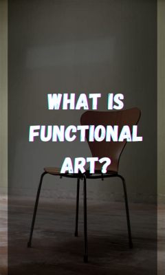 what is functional art: exploring its essence and implications